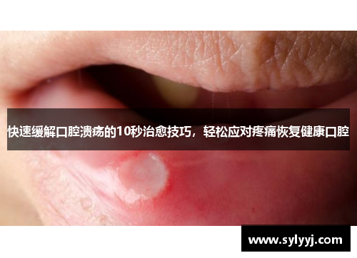 快速缓解口腔溃疡的10秒治愈技巧，轻松应对疼痛恢复健康口腔