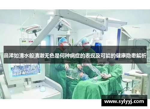 鼻涕如清水般清澈无色是何种病症的表现及可能的健康隐患解析