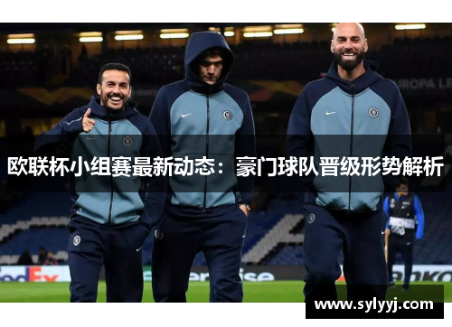 欧联杯小组赛最新动态：豪门球队晋级形势解析